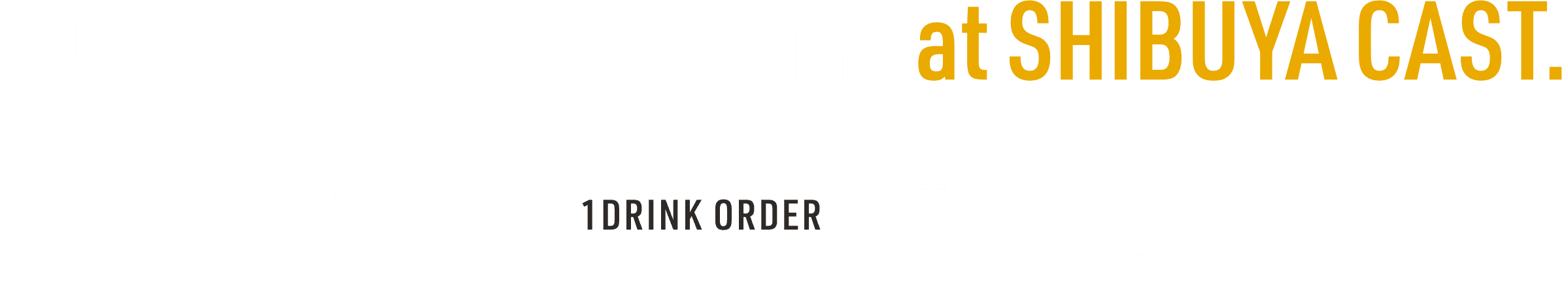 2023. 6/21 wed.– 6/26 Mom. at SHIBUYA CAST. ENTRANCE FREE 1DRINK ORDER 