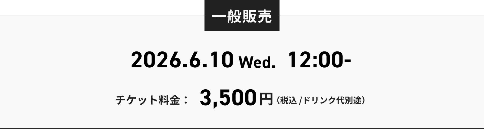 一般販売 2026.6.10 Wed. 12:00- チケット料金：3,500円（税込 / ドリンク代別途）